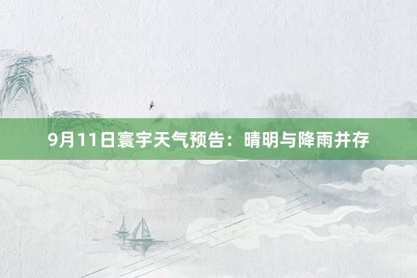 9月11日寰宇天气预告：晴明与降雨并存