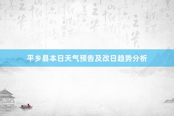 平乡县本日天气预告及改日趋势分析